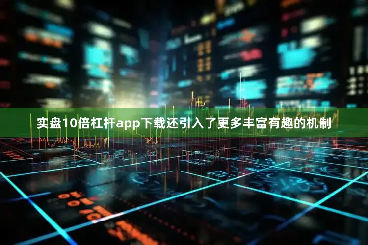 实盘10倍杠杆app下载还引入了更多丰富有趣的机制
