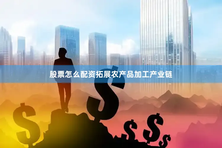 股票怎么配资拓展农产品加工产业链