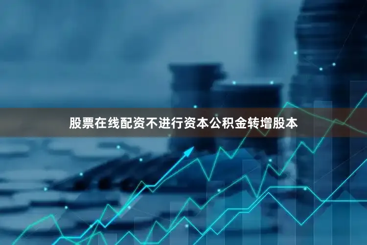 股票在线配资不进行资本公积金转增股本