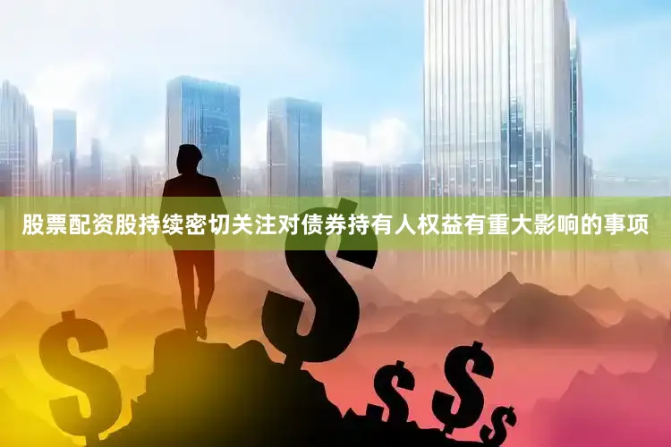 股票配资股持续密切关注对债券持有人权益有重大影响的事项