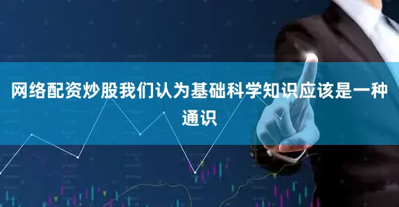 网络配资炒股我们认为基础科学知识应该是一种通识