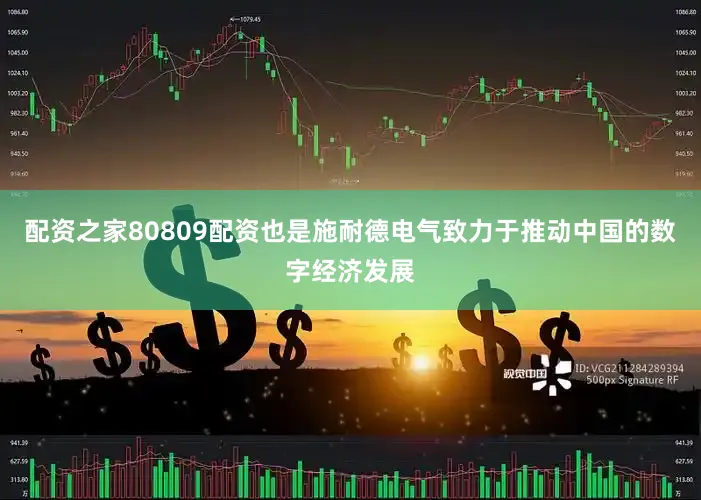 配资之家80809配资也是施耐德电气致力于推动中国的数字经济发展