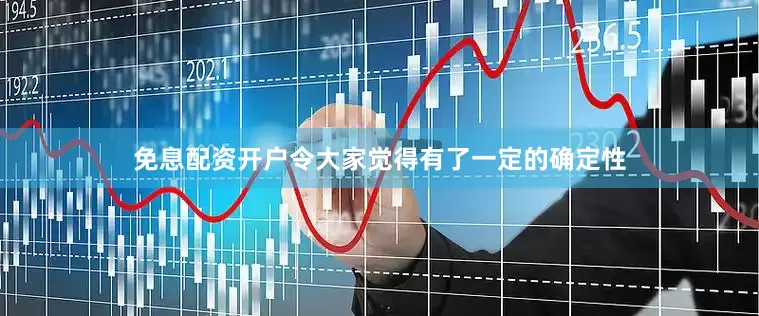 免息配资开户令大家觉得有了一定的确定性