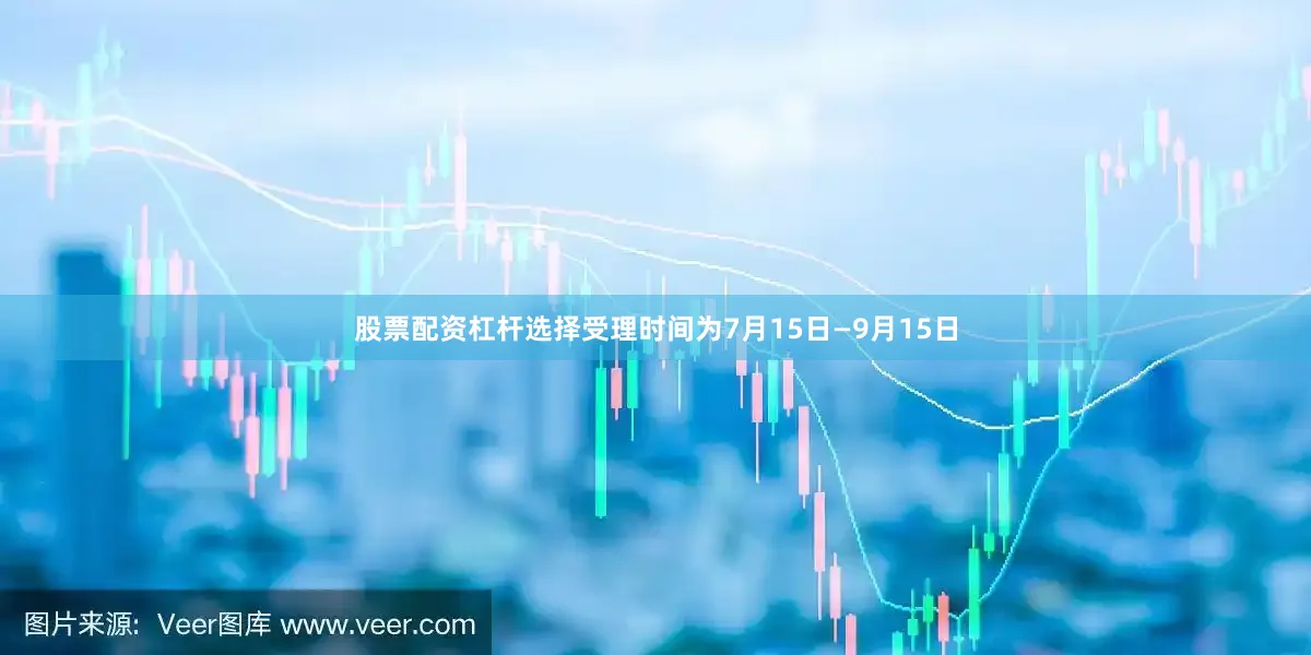 股票配资杠杆选择受理时间为7月15日—9月15日
